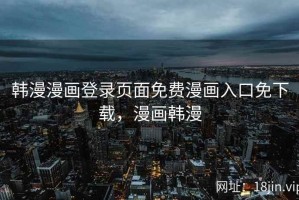 韩漫漫画登录页面免费漫画入口免下载，漫画韩漫
