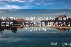 深度揭秘——海角社区网页版、海角社区官网——从官方数据看社区成员构成与活跃分布