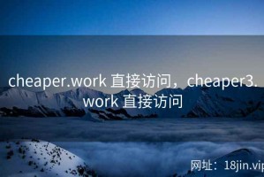 cheaper.work 直接访问，cheaper3.work 直接访问