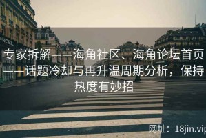 专家拆解——海角社区、海角论坛首页——话题冷却与再升温周期分析，保持热度有妙招