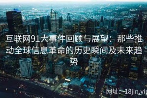 互联网91大事件回顾与展望：那些推动全球信息革命的历史瞬间及未来趋势