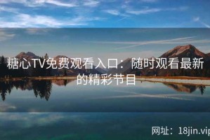 糖心TV免费观看入口：随时观看最新的精彩节目