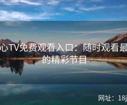 糖心TV免费观看入口：随时观看最新的精彩节目