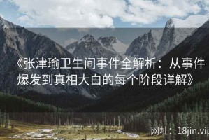 《张津瑜卫生间事件全解析：从事件爆发到真相大白的每个阶段详解》