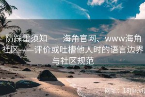 防踩雷须知——海角官网、www海角社区——评价或吐槽他人时的语言边界与社区规范
