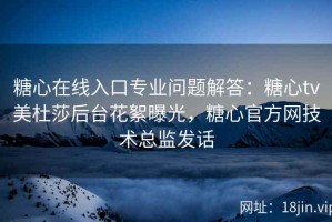 糖心在线入口专业问题解答：糖心tv美杜莎后台花絮曝光，糖心官方网技术总监发话
