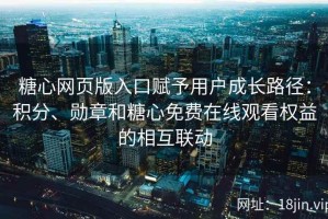 糖心网页版入口赋予用户成长路径：积分、勋章和糖心免费在线观看权益的相互联动