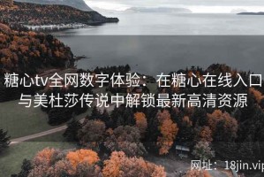 糖心tv全网数字体验：在糖心在线入口与美杜莎传说中解锁最新高清资源