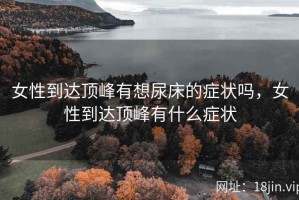 女性到达顶峰有想尿床的症状吗，女性到达顶峰有什么症状
