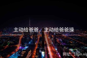 主动给爸爸，主动给爸爸操