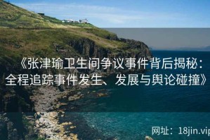 《张津瑜卫生间争议事件背后揭秘：全程追踪事件发生、发展与舆论碰撞》