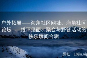 户外拓展——海角社区网址、海角社区论坛——线下见面、聚会与野餐活动的快乐瞬间合辑