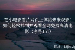 在小电影看片网页上体验未来观影：如何轻松找到并观看全网免费高清电影（序号151）