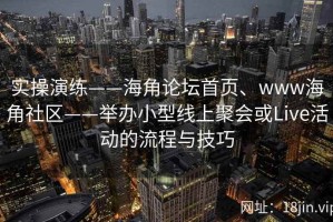 实操演练——海角论坛首页、www海角社区——举办小型线上聚会或Live活动的流程与技巧