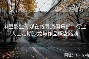 麻豆影业传媒在线导演俱乐部：行业人士定期沙龙与作品概念路演