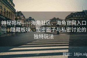 神秘揭秘——海角社区、海角官网入口——隐藏板块、加密圈子与私密讨论的独特玩法