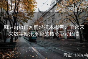 麻豆app官网前沿技术报告：解密未来数字娱乐平台的核心驱动因素