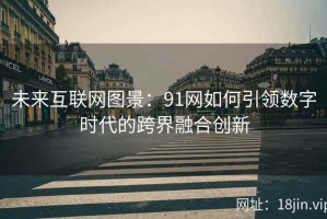未来互联网图景：91网如何引领数字时代的跨界融合创新