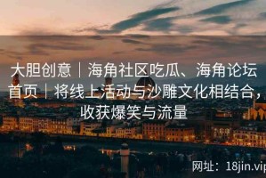 大胆创意｜海角社区吃瓜、海角论坛首页｜将线上活动与沙雕文化相结合，收获爆笑与流量