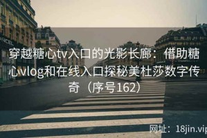 穿越糖心tv入口的光影长廊：借助糖心vlog和在线入口探秘美杜莎数字传奇（序号162）