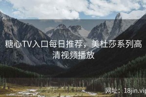 糖心TV入口每日推荐，美杜莎系列高清视频播放
