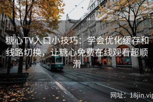 糖心TV入口小技巧：学会优化缓存和线路切换，让糖心免费在线观看超顺滑