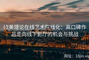欧美理论在线艺术院线化：高口碑作品走向线下影厅的机会与挑战