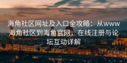 海角社区网址及入口全攻略：从www海角社区到海角官网，在线注册与论坛互动详解