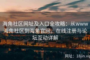 海角社区网址及入口全攻略：从www海角社区到海角官网，在线注册与论坛互动详解