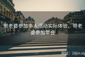 带老婆参加多人活动实际体验，带老婆参加年会