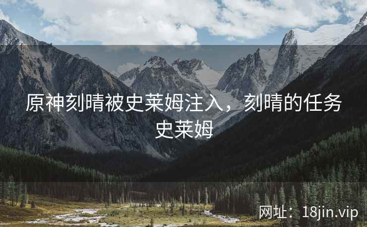 原神刻晴被史莱姆注入，刻晴的任务史莱姆