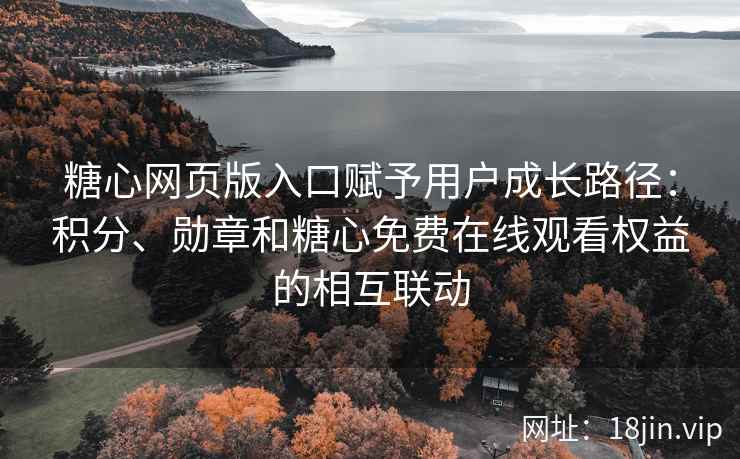 糖心网页版入口赋予用户成长路径：积分、勋章和糖心免费在线观看权益的相互联动