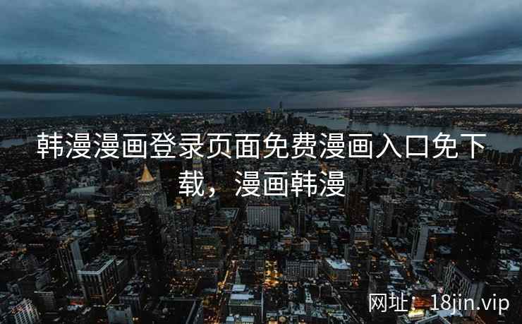 韩漫漫画登录页面免费漫画入口免下载，漫画韩漫