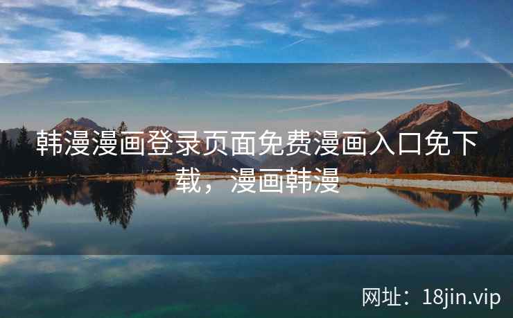 韩漫漫画登录页面免费漫画入口免下载，漫画韩漫