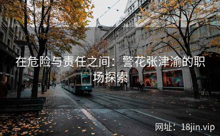 在危险与责任之间：警花张津渝的职场探索