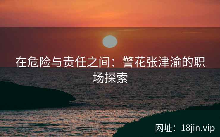在危险与责任之间：警花张津渝的职场探索