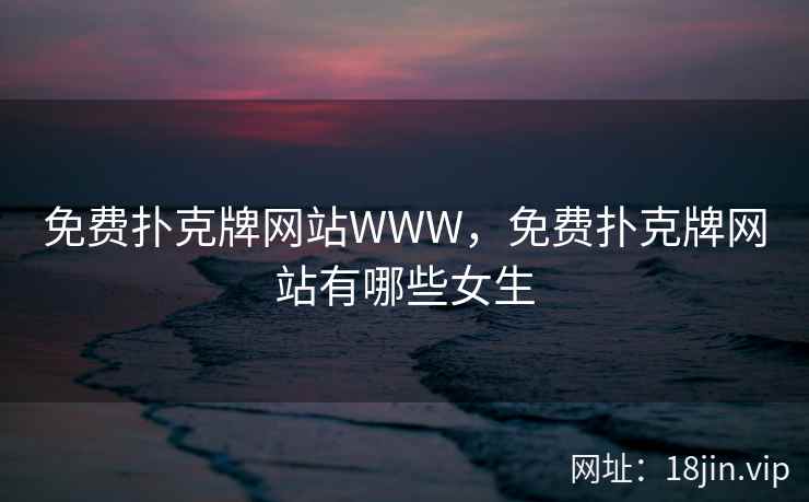 免费扑克牌网站WWW，免费扑克牌网站有哪些女生