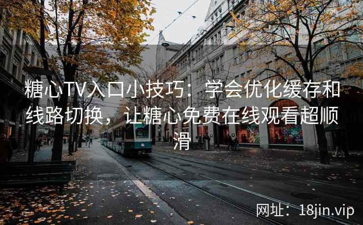 糖心TV入口小技巧：学会优化缓存和线路切换，让糖心免费在线观看超顺滑