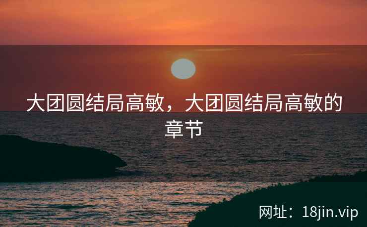 大团圆结局高敏，大团圆结局高敏的章节