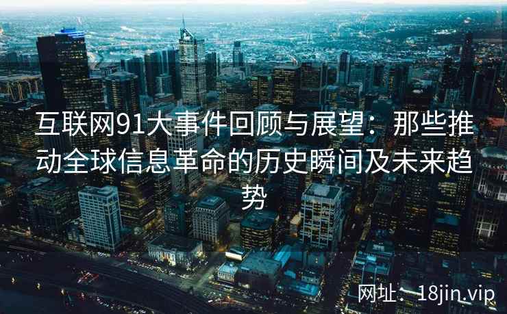 互联网91大事件回顾与展望：那些推动全球信息革命的历史瞬间及未来趋势