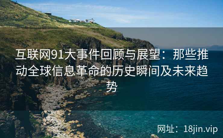 互联网91大事件回顾与展望：那些推动全球信息革命的历史瞬间及未来趋势