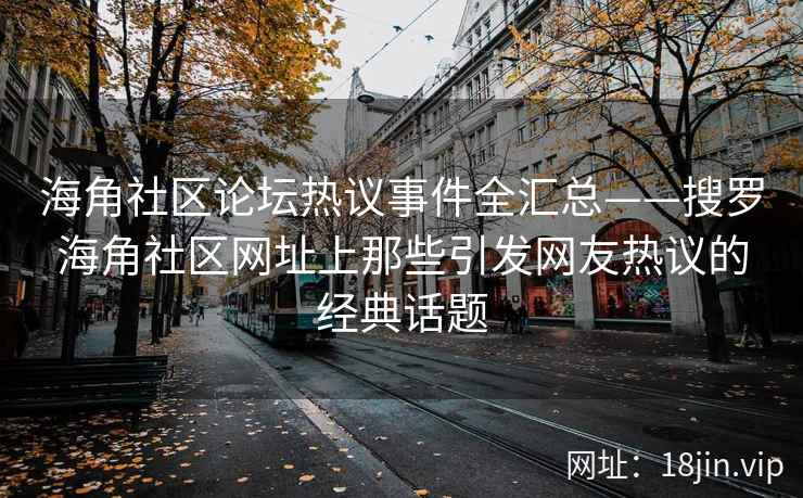 海角社区论坛热议事件全汇总——搜罗海角社区网址上那些引发网友热议的经典话题