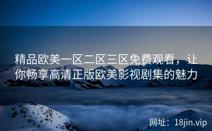 精品欧美一区二区三区免费观看，让你畅享高清正版欧美影视剧集的魅力