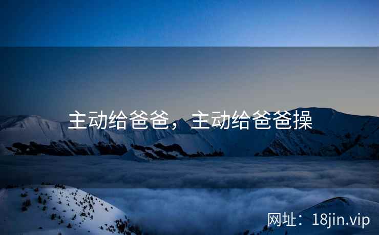 主动给爸爸，主动给爸爸操