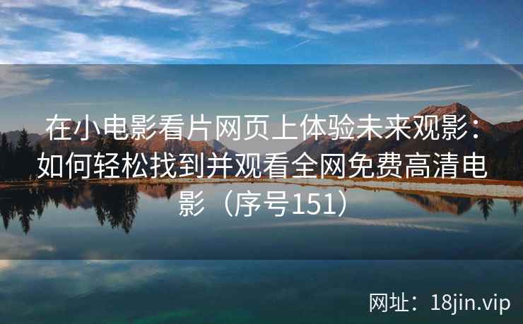 在小电影看片网页上体验未来观影：如何轻松找到并观看全网免费高清电影（序号151）