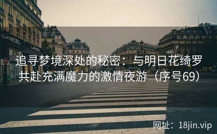 追寻梦境深处的秘密：与明日花绮罗共赴充满魔力的激情夜游（序号69）