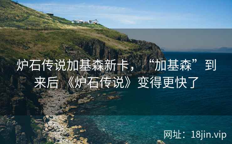 炉石传说加基森新卡，“加基森”到来后 《炉石传说》变得更快了