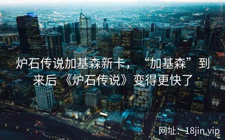 炉石传说加基森新卡，“加基森”到来后 《炉石传说》变得更快了