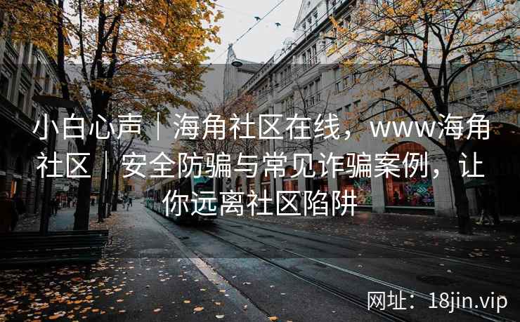 小白心声｜海角社区在线，www海角社区｜安全防骗与常见诈骗案例，让你远离社区陷阱