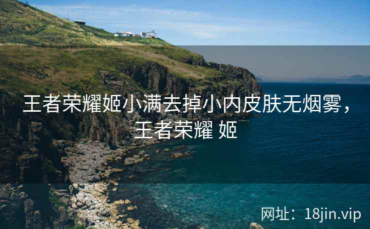 王者荣耀姬小满去掉小内皮肤无烟雾，王者荣耀 姬